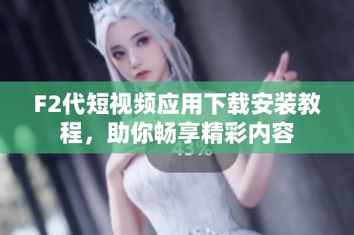 F2代短视频应用下载安装教程，助你畅享精彩内容