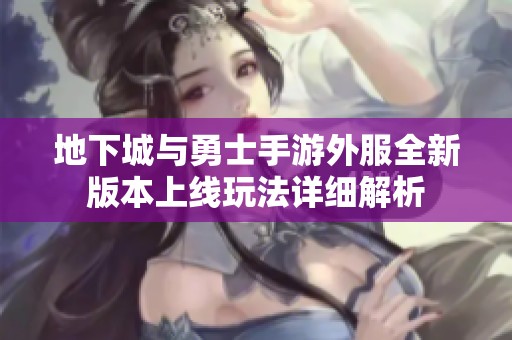 地下城与勇士手游外服全新版本上线玩法详细解析