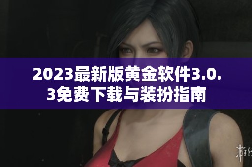 2023最新版黄金软件3.0.3免费下载与装扮指南