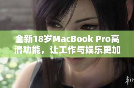 全新18岁MacBook Pro高清功能，让工作与娱乐更加出色