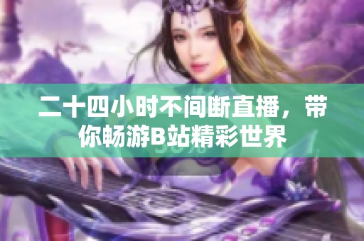 二十四小时不间断直播，带你畅游B站精彩世界