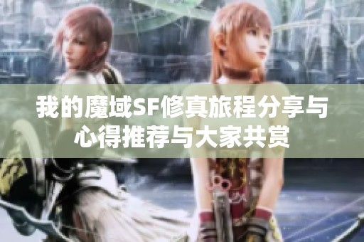 我的魔域SF修真旅程分享与心得推荐与大家共赏