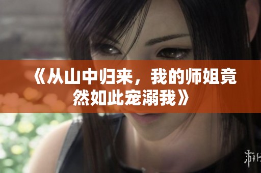 《从山中归来，我的师姐竟然如此宠溺我》