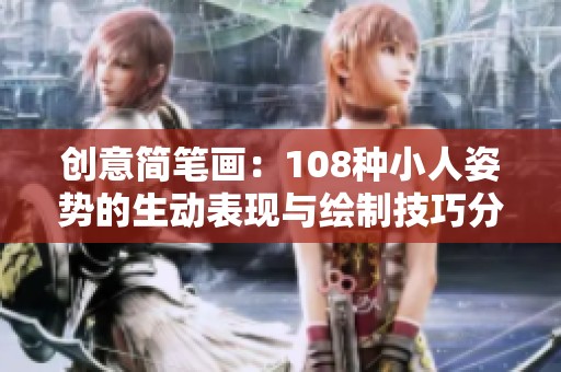 创意简笔画：108种小人姿势的生动表现与绘制技巧分享