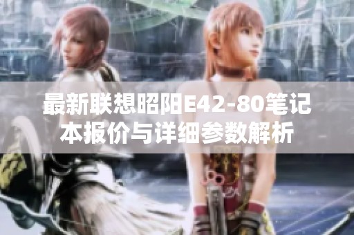 最新联想昭阳E42-80笔记本报价与详细参数解析
