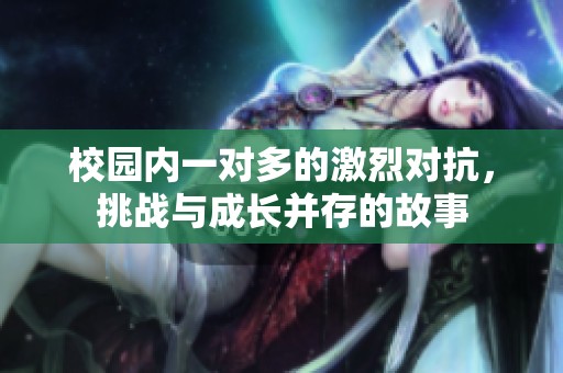 校园内一对多的激烈对抗，挑战与成长并存的故事