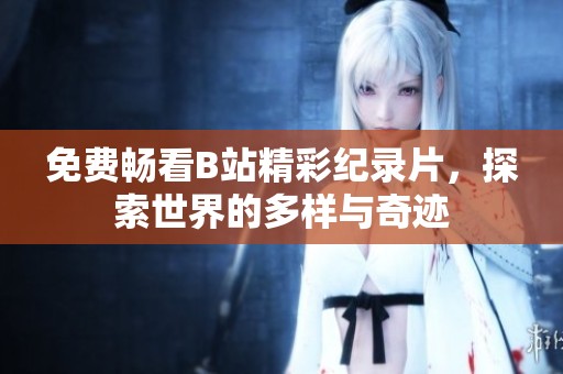 免费畅看B站精彩纪录片，探索世界的多样与奇迹