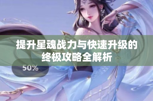 提升星魂战力与快速升级的终极攻略全解析