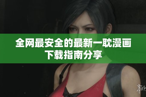 全网最安全的最新一耽漫画下载指南分享