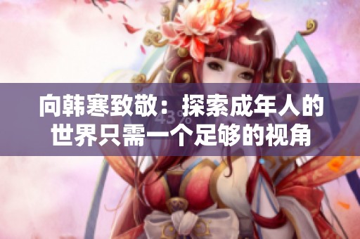 向韩寒致敬：探索成年人的世界只需一个足够的视角