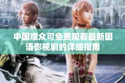 中国观众可免费观看最新国语影视剧的详细指南