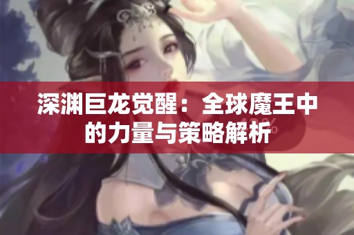 深渊巨龙觉醒：全球魔王中的力量与策略解析
