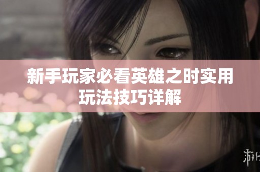 新手玩家必看英雄之时实用玩法技巧详解