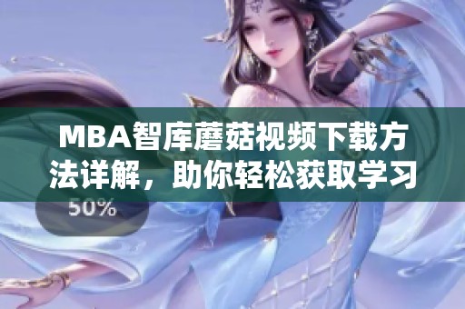 MBA智库蘑菇视频下载方法详解，助你轻松获取学习资源