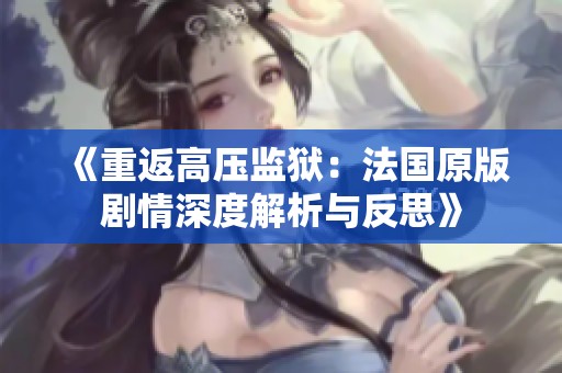 《重返高压监狱：法国原版剧情深度解析与反思》