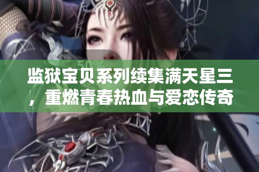 监狱宝贝系列续集满天星三，重燃青春热血与爱恋传奇