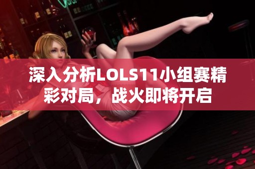 深入分析LOLS11小组赛精彩对局，战火即将开启