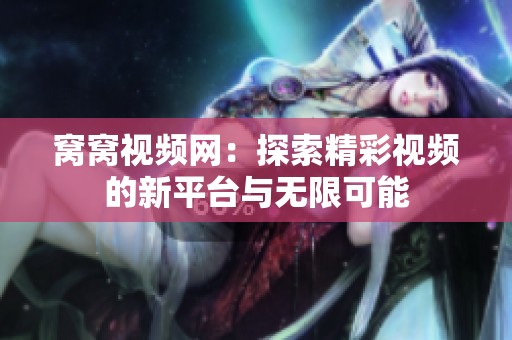 窝窝视频网：探索精彩视频的新平台与无限可能