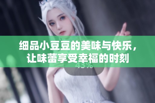 细品小豆豆的美味与快乐，让味蕾享受幸福的时刻