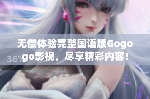 无偿体验完整国语版Gogogo影视，尽享精彩内容！