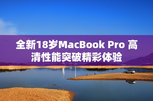 全新18岁MacBook Pro 高清性能突破精彩体验
