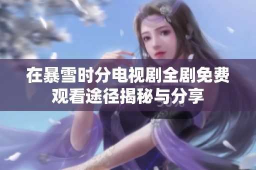在暴雪时分电视剧全剧免费观看途径揭秘与分享