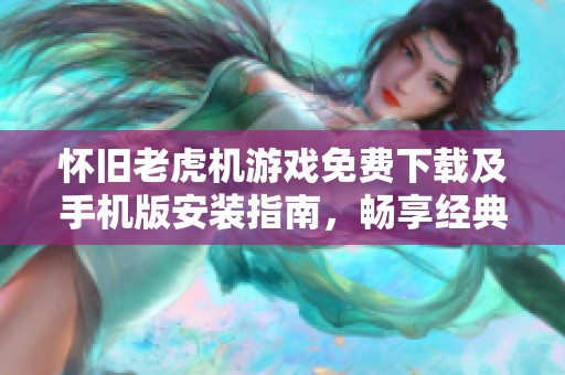 怀旧老虎机游戏免费下载及手机版安装指南，畅享经典单机体验