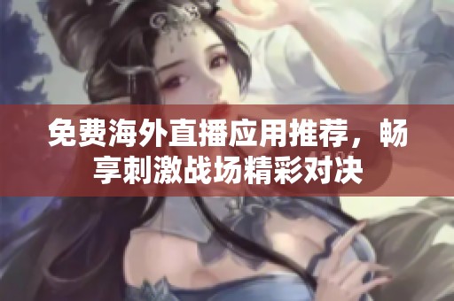 免费海外直播应用推荐，畅享刺激战场精彩对决