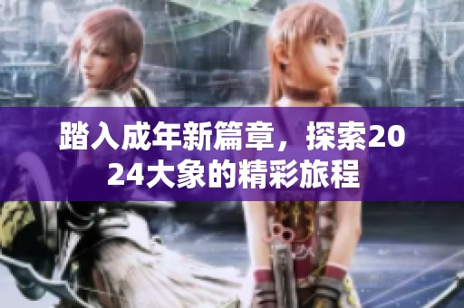 踏入成年新篇章，探索2024大象的精彩旅程