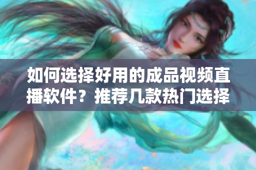 如何选择好用的成品视频直播软件？推荐几款热门选择