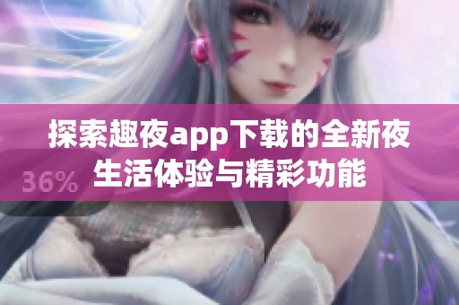 探索趣夜app下载的全新夜生活体验与精彩功能