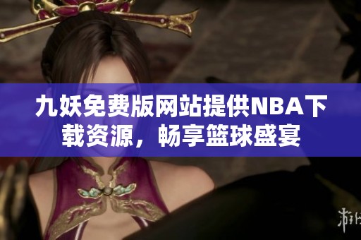 九妖免费版网站提供NBA下载资源，畅享篮球盛宴