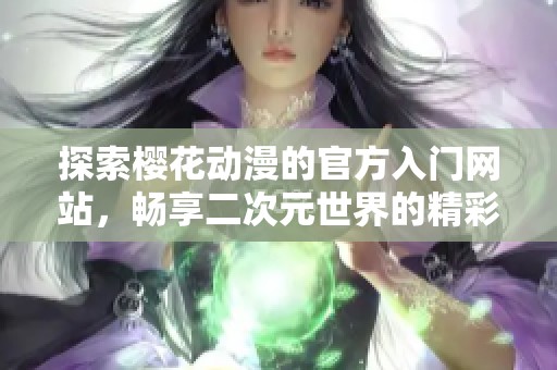 探索樱花动漫的官方入门网站，畅享二次元世界的精彩内容