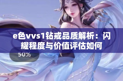 e色vvs1钻戒品质解析：闪耀程度与价值评估如何