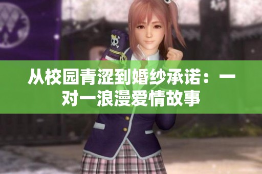 从校园青涩到婚纱承诺：一对一浪漫爱情故事