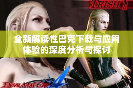 全新解读性巴克下载与应用体验的深度分析与探讨