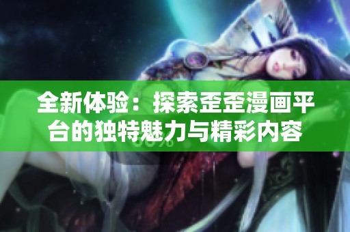 全新体验：探索歪歪漫画平台的独特魅力与精彩内容
