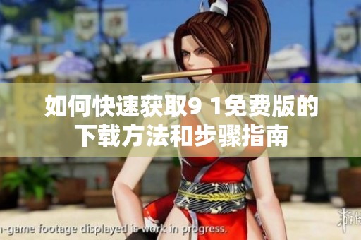 如何快速获取9 1免费版的下载方法和步骤指南