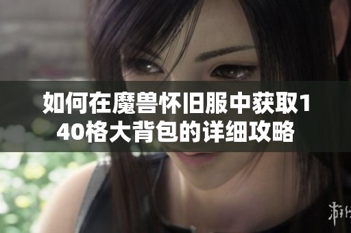 如何在魔兽怀旧服中获取140格大背包的详细攻略