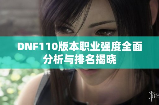 DNF110版本职业强度全面分析与排名揭晓