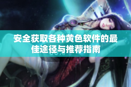 安全获取各种黄色软件的最佳途径与推荐指南
