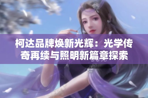柯达品牌焕新光辉：光学传奇再续与照明新篇章探索