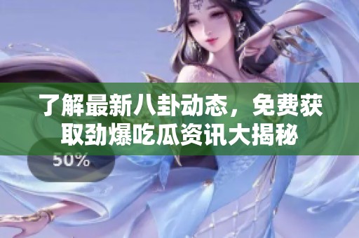 了解最新八卦动态，免费获取劲爆吃瓜资讯大揭秘