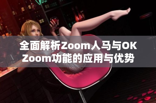 全面解析Zoom人马与OKZoom功能的应用与优势