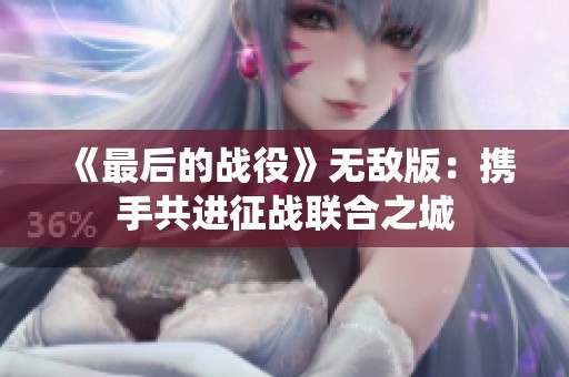 《最后的战役》无敌版：携手共进征战联合之城