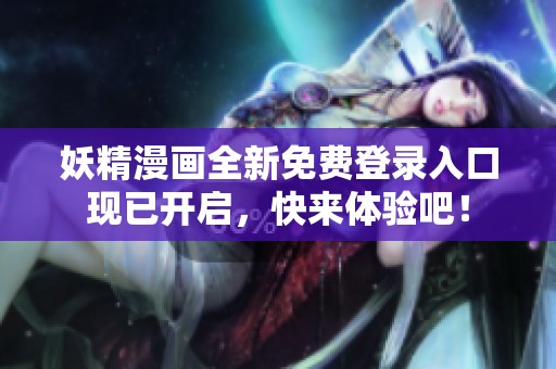 妖精漫画全新免费登录入口现已开启，快来体验吧！