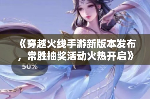 《穿越火线手游新版本发布，常胜抽奖活动火热开启》