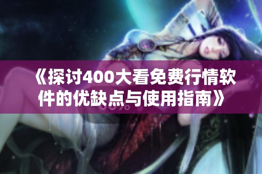 《探讨400大看免费行情软件的优缺点与使用指南》
