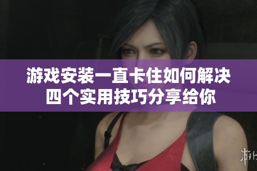 游戏安装一直卡住如何解决 四个实用技巧分享给你
