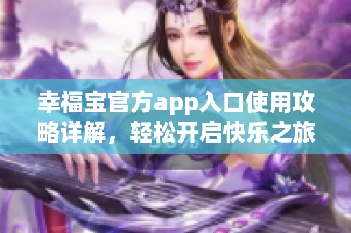 幸福宝官方app入口使用攻略详解，轻松开启快乐之旅
